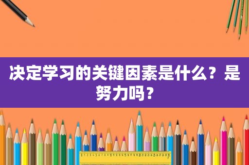 决定学习的关键因素是什么？是努力吗？