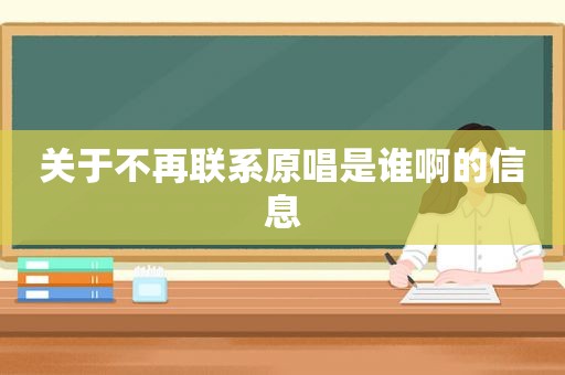 关于不再联系原唱是谁啊的信息