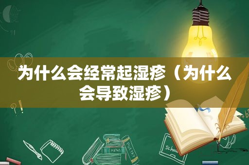 为什么会经常起湿疹（为什么会导致湿疹）