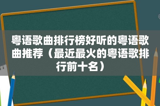 粤语歌曲排行榜好听的粤语歌曲推荐（最近最火的粤语歌排行前十名）