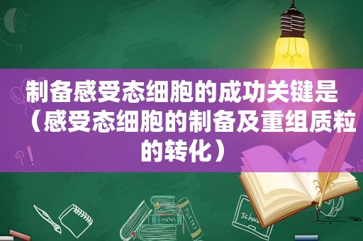 制备感受态细胞的成功关键是（感受态细胞的制备及重组质粒的转化）