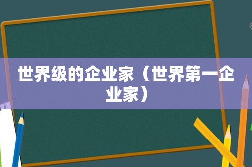 世界级的企业家（世界第一企业家）