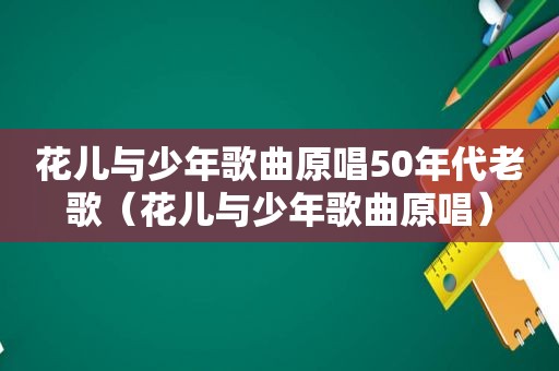 花儿与少年歌曲原唱50年代老歌（花儿与少年歌曲原唱）