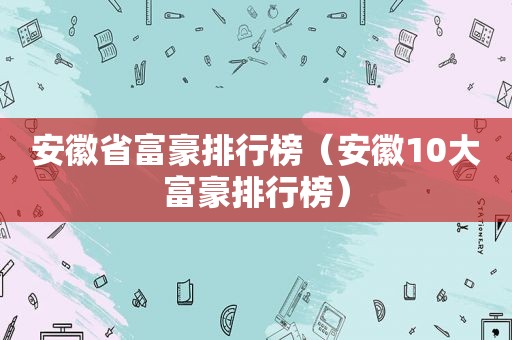 安徽省富豪排行榜（安徽10大富豪排行榜）