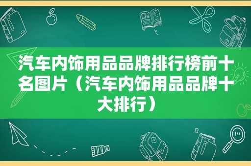 汽车内饰用品品牌排行榜前十名图片（汽车内饰用品品牌十大排行）