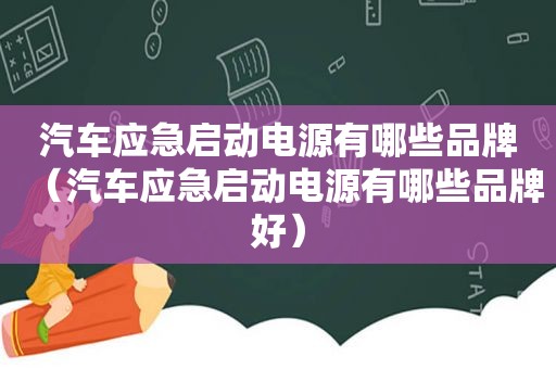 汽车应急启动电源有哪些品牌（汽车应急启动电源有哪些品牌好）