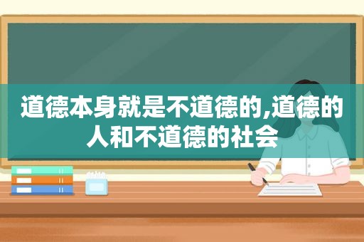 道德本身就是不道德的,道德的人和不道德的社会