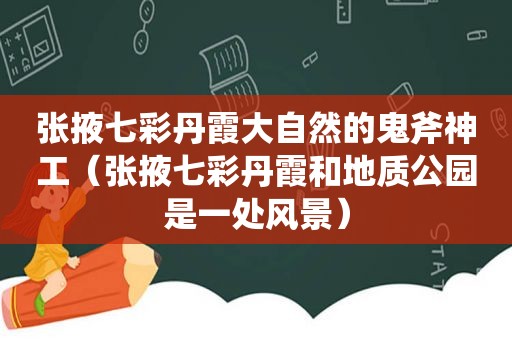 张掖七彩丹霞大自然的鬼斧神工（张掖七彩丹霞和地质公园是一处风景）