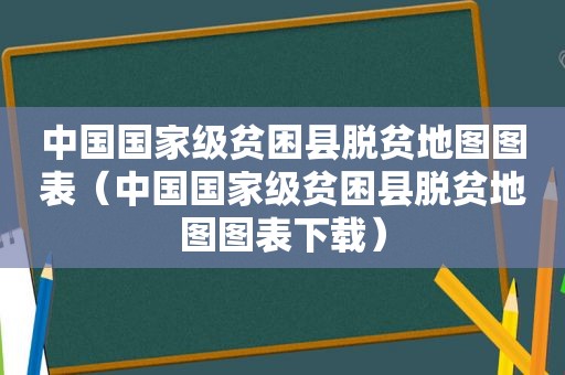 中国国家级贫困县脱贫地图图表（中国国家级贫困县脱贫地图图表下载）