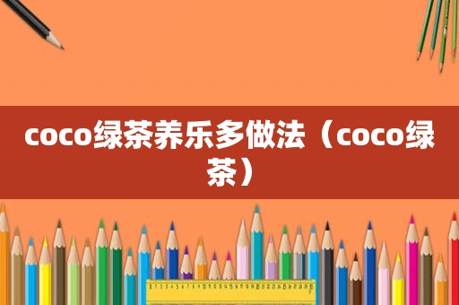 coco绿茶养乐多做法（coco绿茶）