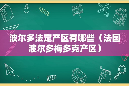 波尔多法定产区有哪些（法国波尔多梅多克产区）