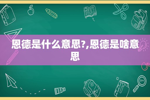 恩德是什么意思?,恩德是啥意思