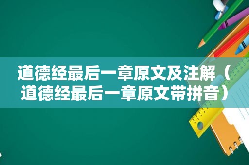 道德经最后一章原文及注解（道德经最后一章原文带拼音）