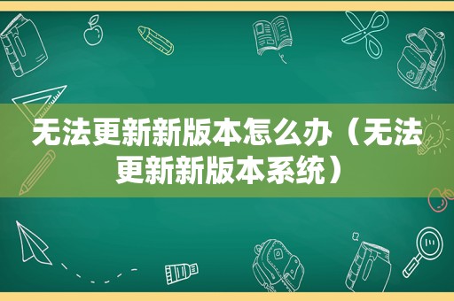 无法更新新版本怎么办（无法更新新版本系统）