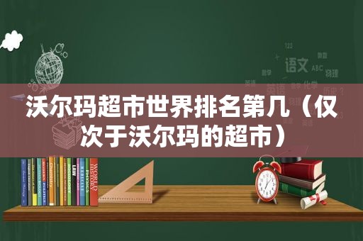 沃尔玛超市世界排名第几（仅次于沃尔玛的超市）