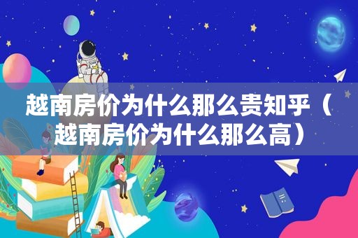 越南房价为什么那么贵知乎（越南房价为什么那么高）