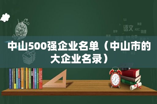 中山500强企业名单（中山市的大企业名录）