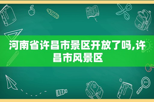 河南省许昌市景区开放了吗,许昌市风景区