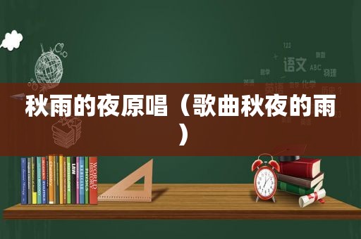 秋雨的夜原唱（歌曲秋夜的雨）