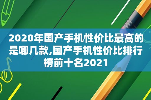 2020年国产手机性价比最高的是哪几款,国产手机性价比排行榜前十名2021