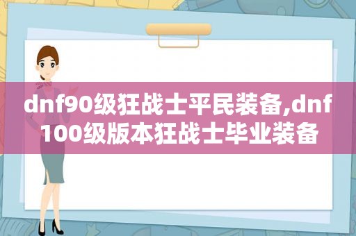 dnf90级狂战士平民装备,dnf100级版本狂战士毕业装备