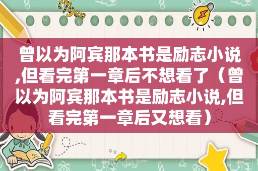 曾以为阿宾那本书是励志小说,但看完第一章后不想看了（曾以为阿宾那本书是励志小说,但看完第一章后又想看）