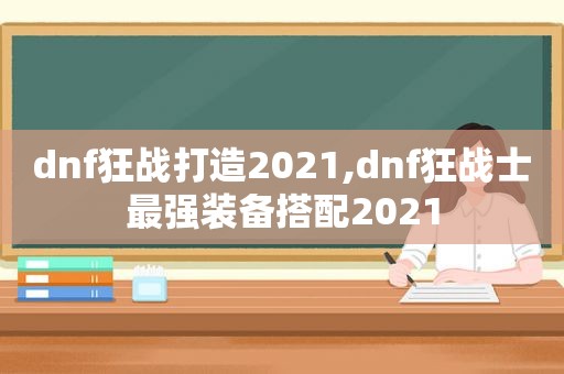 dnf狂战打造2021,dnf狂战士最强装备搭配2021