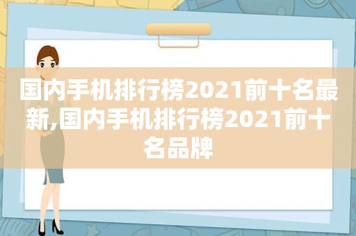 国内手机排行榜2021前十名最新,国内手机排行榜2021前十名品牌