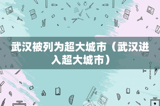 武汉被列为超大城市（武汉进入超大城市）