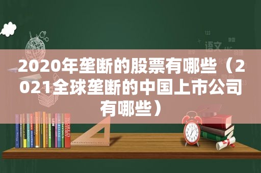 2020年垄断的股票有哪些（2021全球垄断的中国上市公司有哪些）