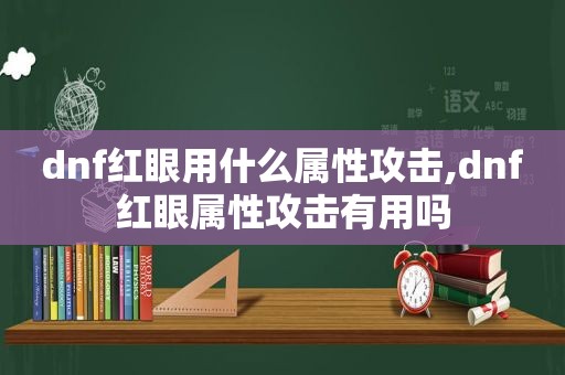 dnf红眼用什么属性攻击,dnf红眼属性攻击有用吗