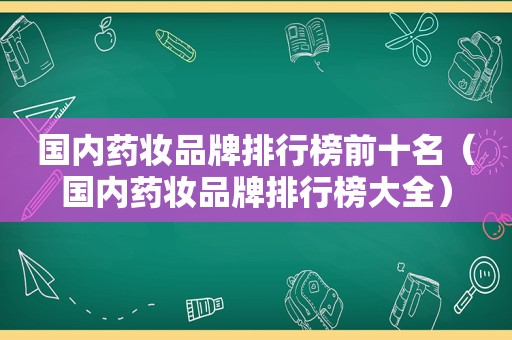 国内药妆品牌排行榜前十名（国内药妆品牌排行榜大全）