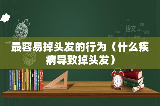 最容易掉头发的行为（什么疾病导致掉头发）