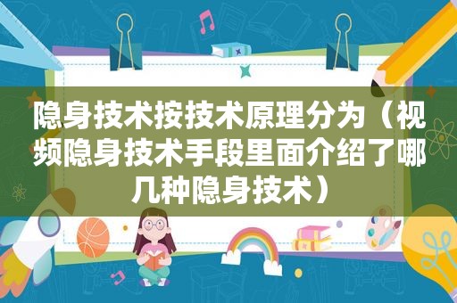 隐身技术按技术原理分为（视频隐身技术手段里面介绍了哪几种隐身技术）