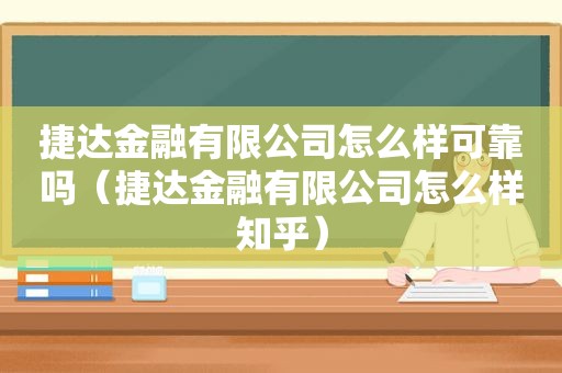 捷达金融有限公司怎么样可靠吗（捷达金融有限公司怎么样知乎）