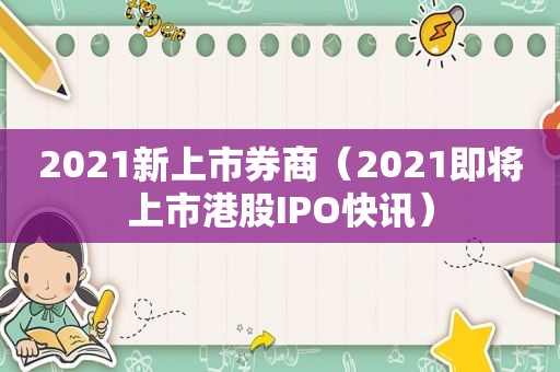 2021新上市券商（2021即将上市港股IPO快讯）