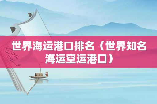 世界海运港口排名（世界知名海运空运港口）