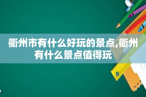 衢州市有什么好玩的景点,衢州有什么景点值得玩