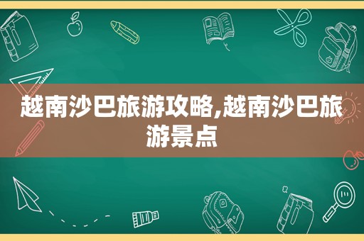 越南沙巴旅游攻略,越南沙巴旅游景点