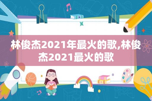 林俊杰2021年最火的歌,林俊杰2021最火的歌