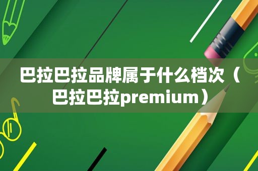 巴拉巴拉品牌属于什么档次（巴拉巴拉premium）