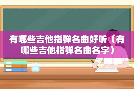 有哪些吉他指弹名曲好听（有哪些吉他指弹名曲名字）