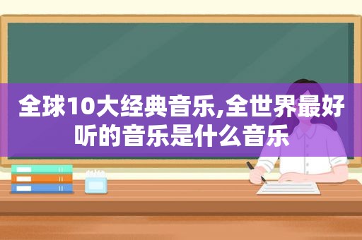 全球10大经典音乐,全世界最好听的音乐是什么音乐