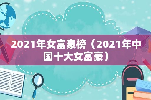 2021年女富豪榜（2021年中国十大女富豪）