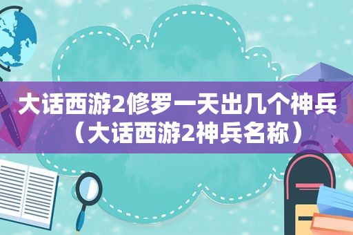 大话西游2修罗一天出几个神兵（大话西游2神兵名称）