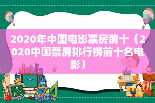 2020年中国电影票房前十（2020中国票房排行榜前十名电影）