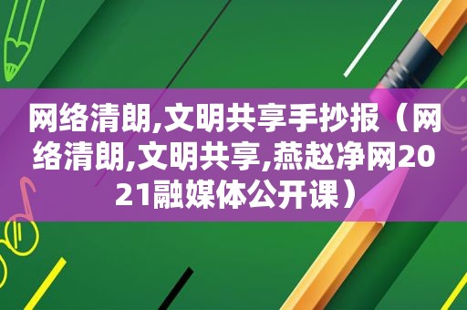 网络清朗,文明共享手抄报（网络清朗,文明共享,燕赵净网2021融媒体公开课）