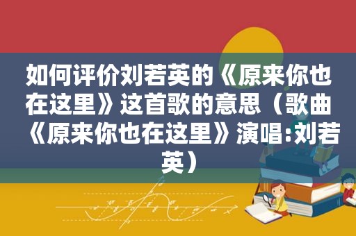 如何评价刘若英的《原来你也在这里》这首歌的意思（歌曲《原来你也在这里》演唱:刘若英）