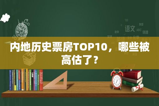 内地历史票房TOP10，哪些被高估了？