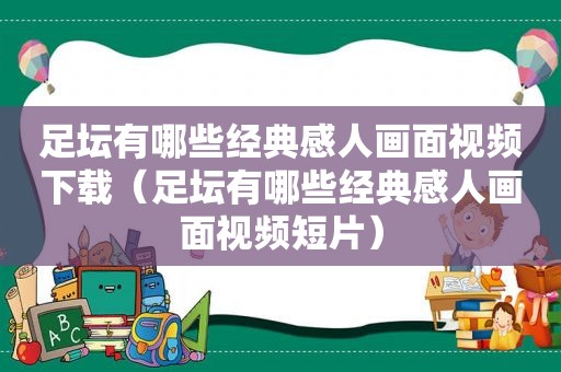 足坛有哪些经典感人画面视频下载（足坛有哪些经典感人画面视频短片）